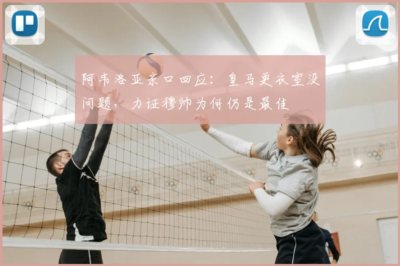 阿韦洛亚亲口回应：皇马更衣室没问题，力证穆帅为何仍是最佳