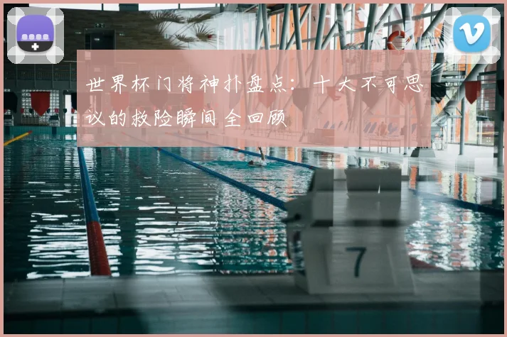 世界杯门将神扑盘点:十大不可思议的救险瞬间全回顾