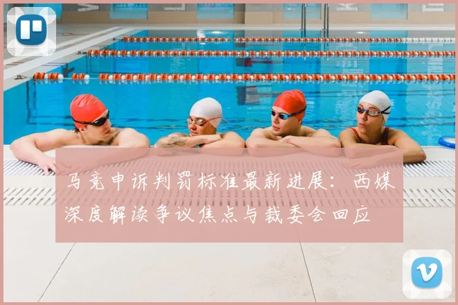 马竞申诉判罚标准最新进展:西媒深度解读争议焦点与裁委会回应