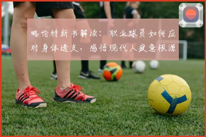 略伦特新书解读:职业球员如何应对身体透支,感悟现代人疲惫根源