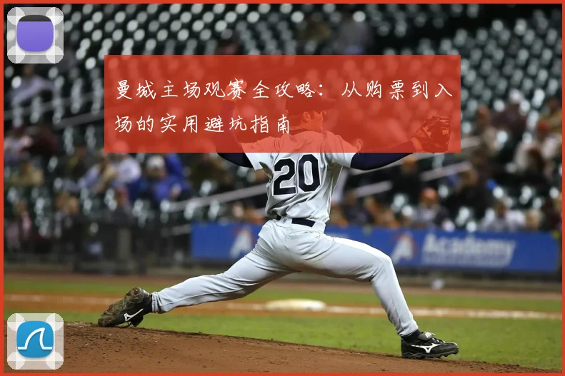 曼城主场观赛全攻略:从购票到入场的实用避坑指南