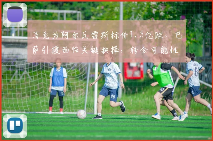 马竞为阿尔瓦雷斯标价1.5亿欧,巴萨引援面临关键抉择,转会可能性深度解析