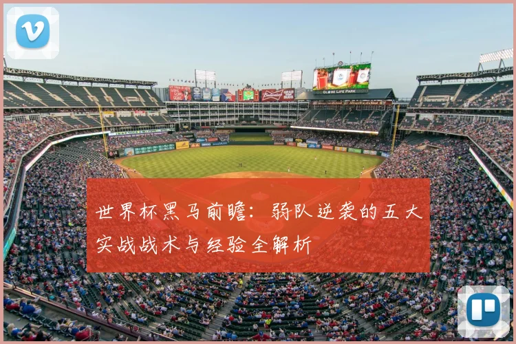 世界杯黑马前瞻:弱队逆袭的五大实战战术与经验全解析