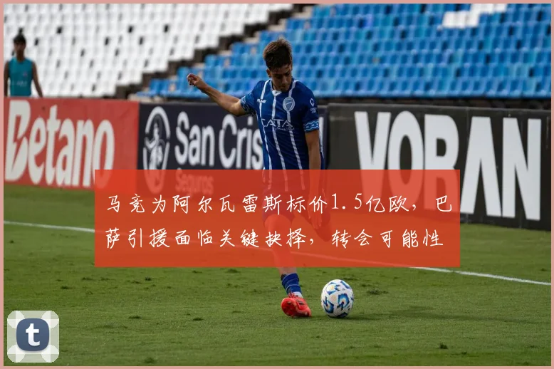 马竞为阿尔瓦雷斯标价1.5亿欧，巴萨引援面临关键抉择，转会可能性深度解析